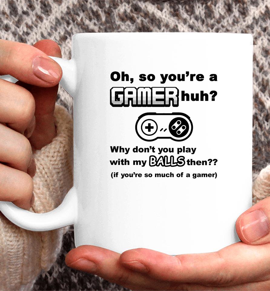 Oh So You're A Gamer Huh Why Don't You Play With My Balls Then Coffee Mug