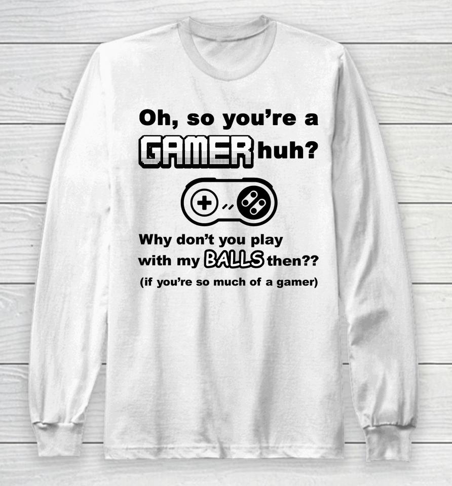 Oh So You're A Gamer Huh Why Don't You Play With My Balls Then Long Sleeve T-Shirt