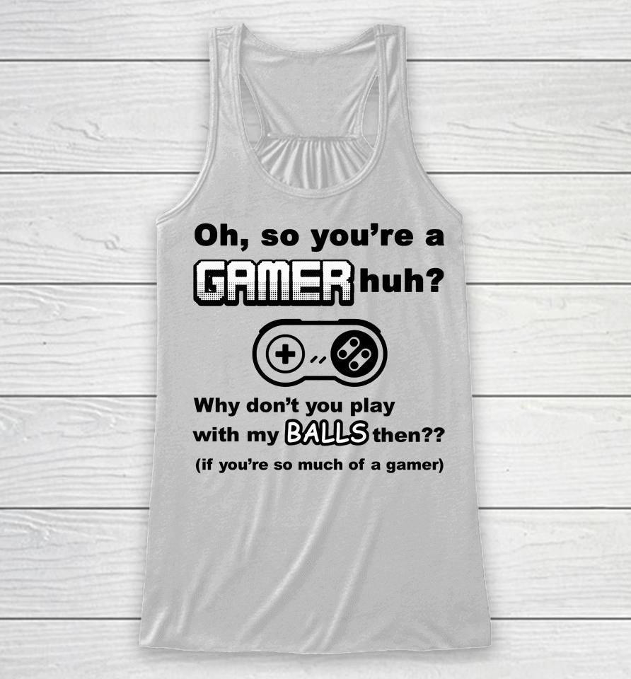 Oh So You're A Gamer Huh Why Don't You Play With My Balls Then Racerback Tank