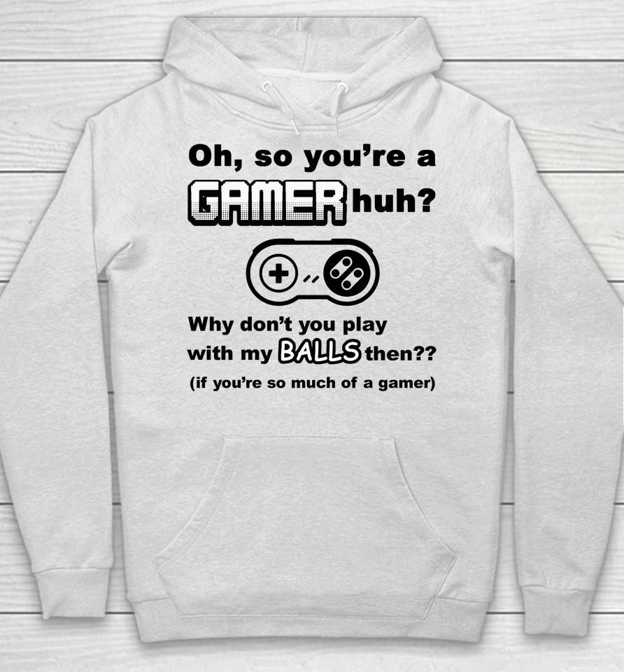 Oh So You're A Gamer Huh Why Don't You Play With My Balls Then Hoodie