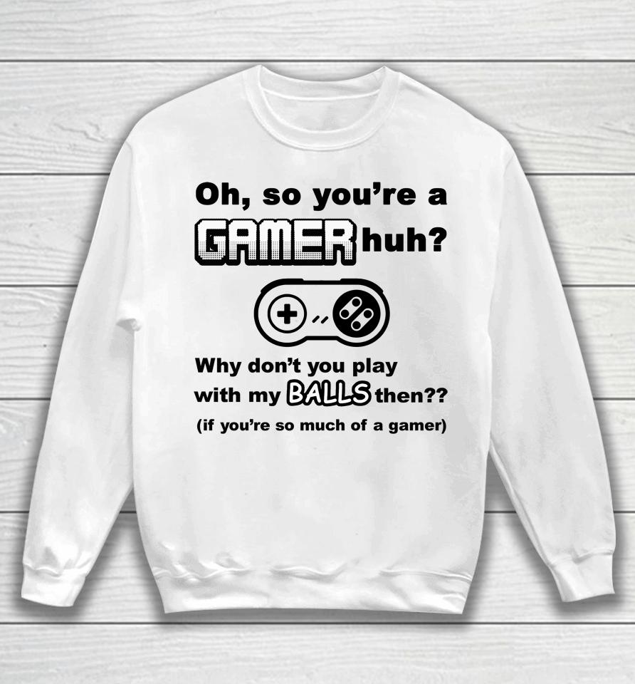 Oh So You're A Gamer Huh Why Don't You Play With My Balls Then Sweatshirt