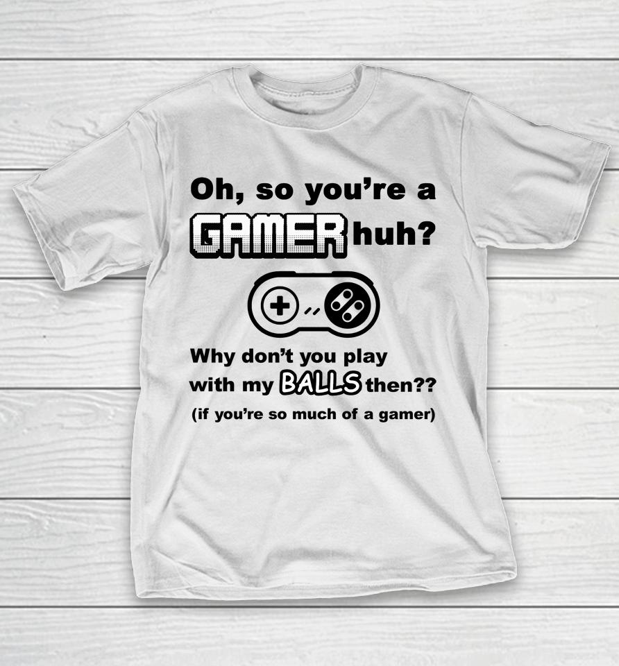 Oh So You're A Gamer Huh Why Don't You Play With My Balls Then T-Shirt