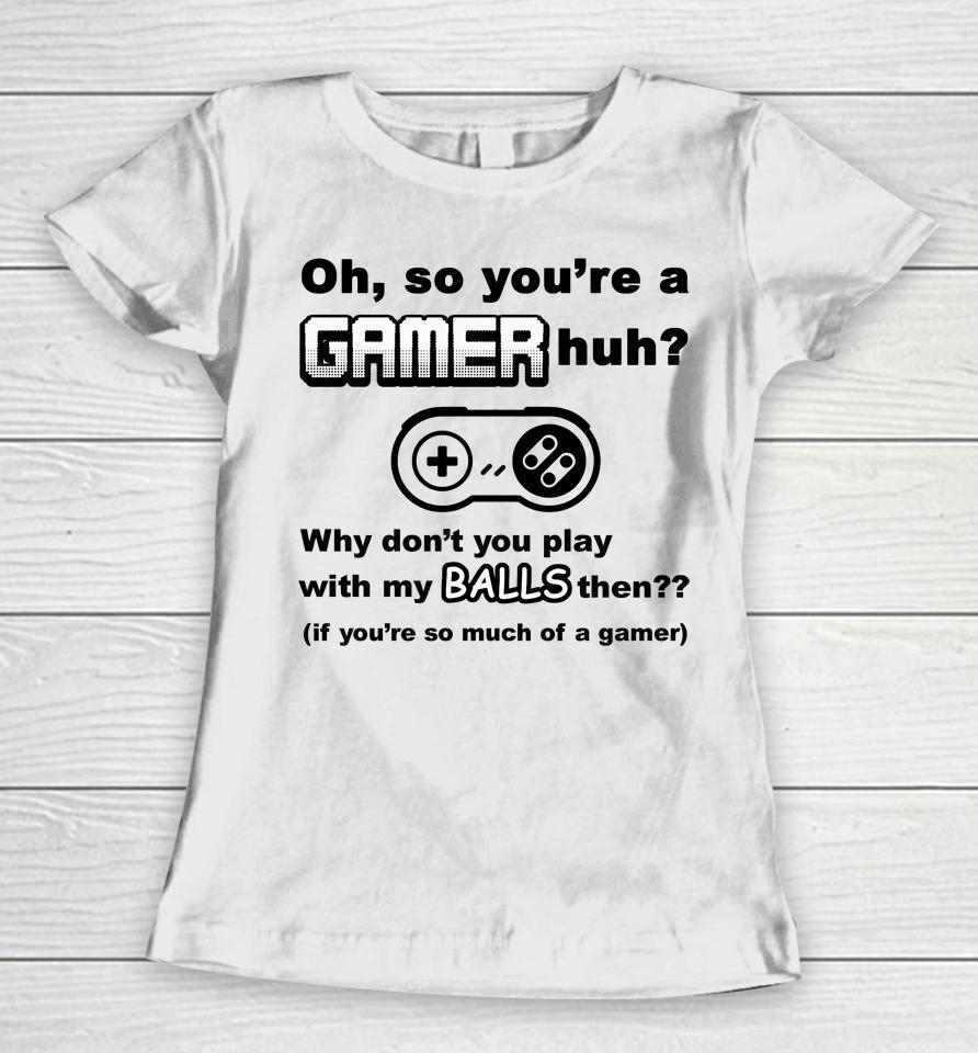 Oh So You're A Gamer Huh Why Don't You Play With My Balls Then Women T-Shirt