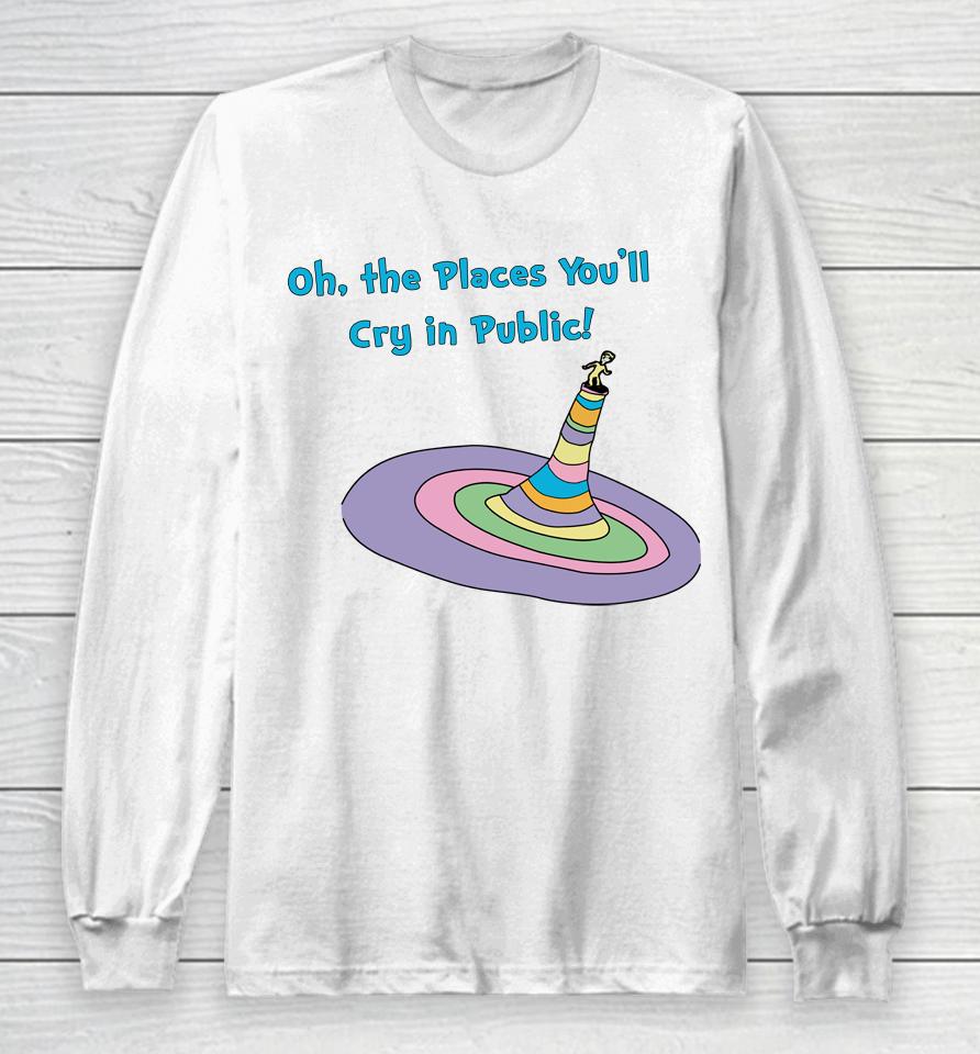 Oh The Places You'll Cry In Public Long Sleeve T-Shirt