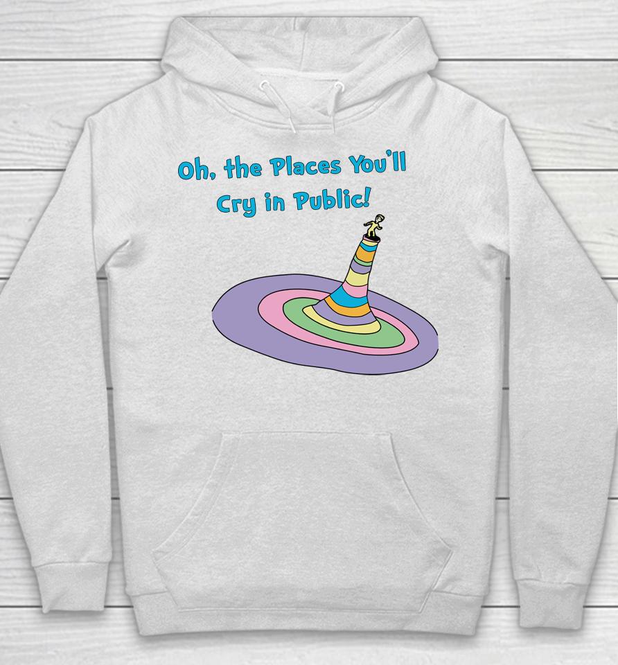 Oh The Places You'll Cry In Public Hoodie