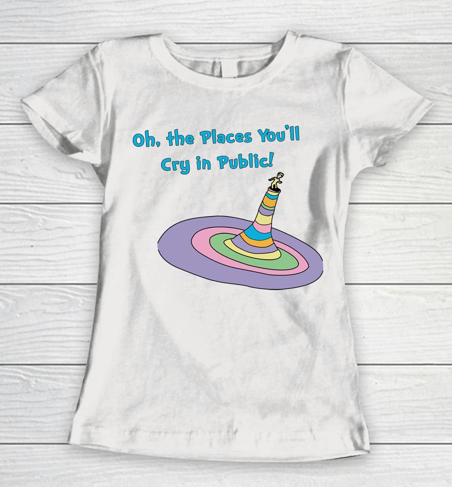 Oh The Places You'll Cry In Public Women T-Shirt
