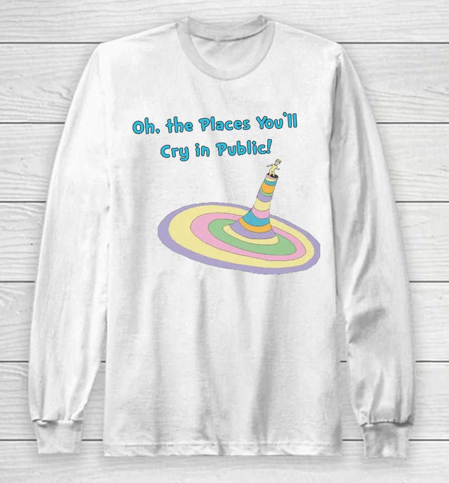 Oh The Places You'll Cry In Public Long Sleeve T-Shirt