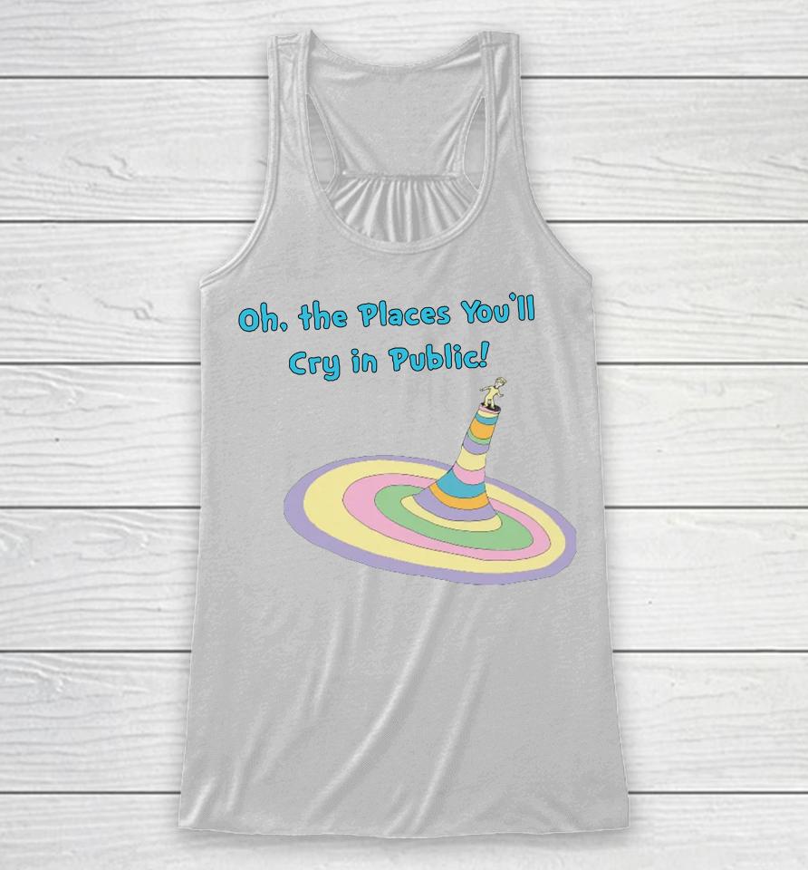 Oh The Places You'll Cry In Public Racerback Tank