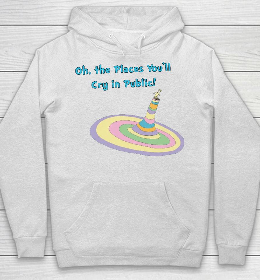 Oh The Places You'll Cry In Public Hoodie