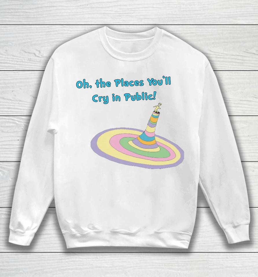 Oh The Places You'll Cry In Public Sweatshirt