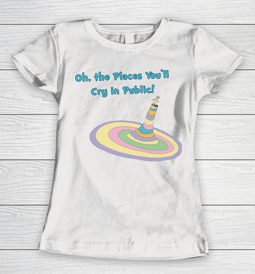 Oh The Places You'll Cry In Public Women T-Shirt