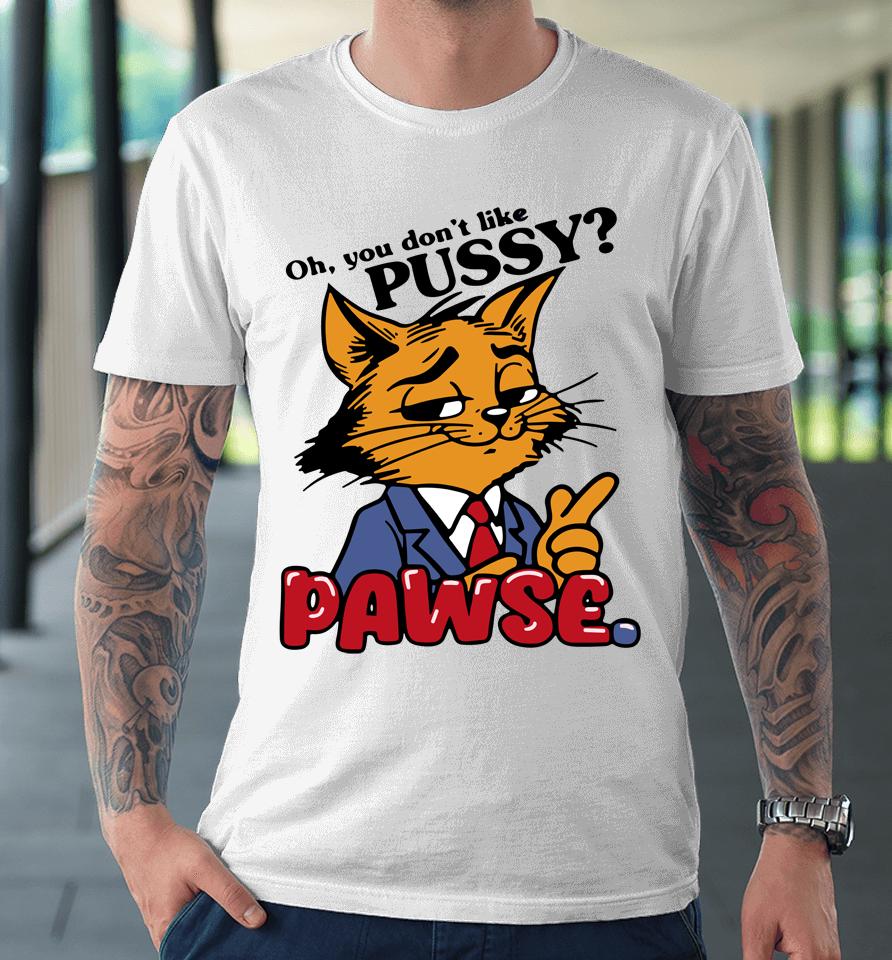 Oh You Don't Like Pussy Pawse Premium T-Shirt