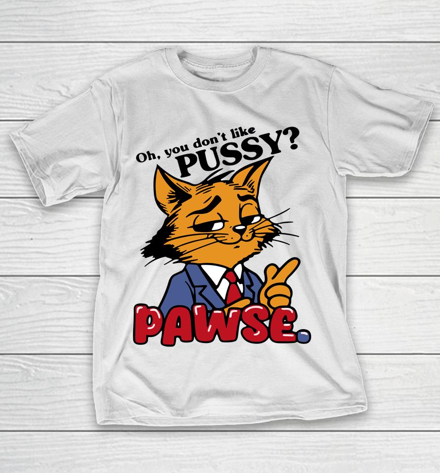 Oh You Don't Like Pussy Pawse T-Shirt