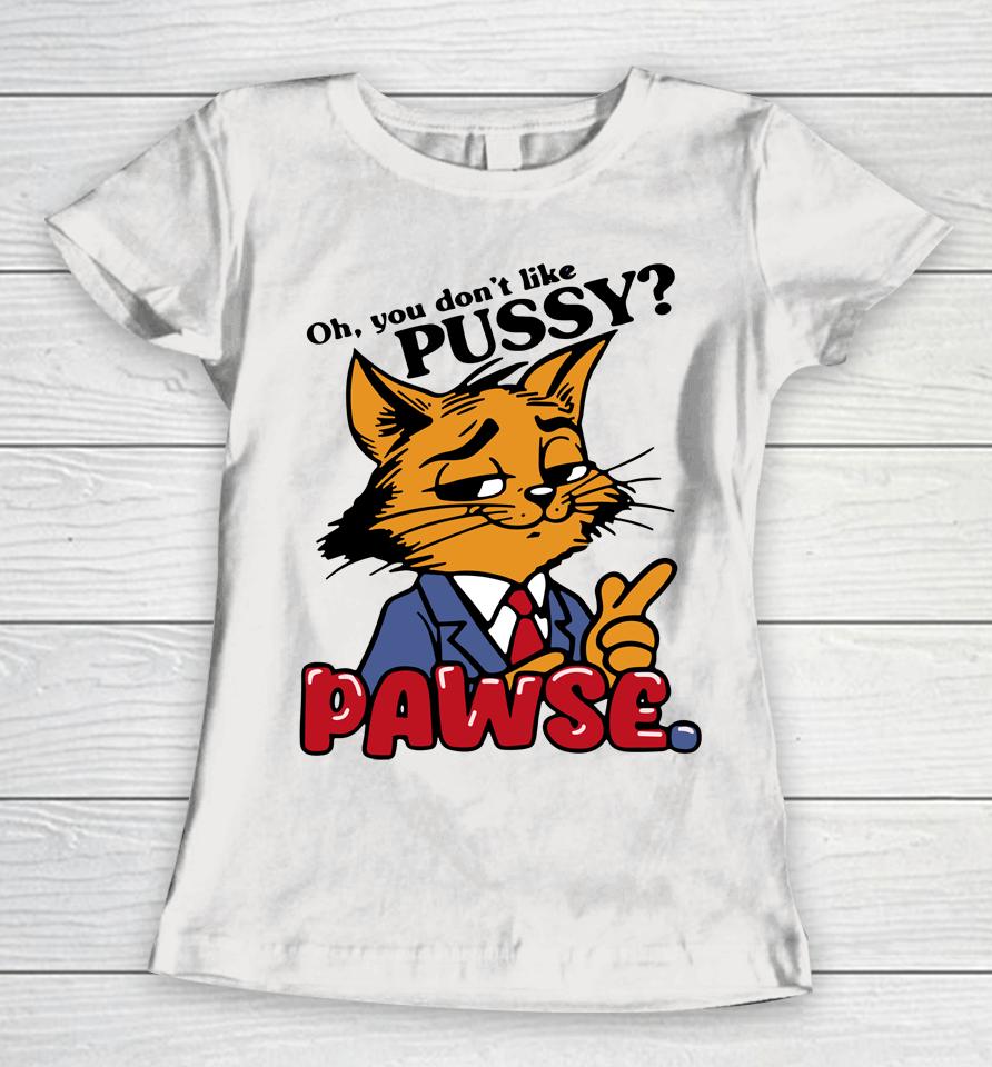 Oh You Don't Like Pussy Pawse Women T-Shirt