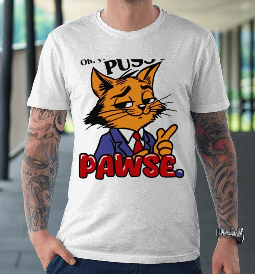 Oh You Don’t Like Pussy Pawse Premium T-Shirt