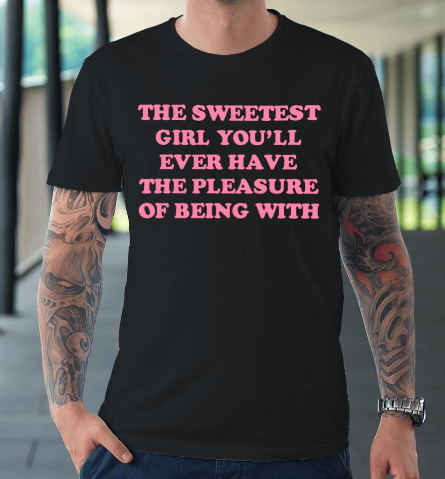 Ohkay Shop The Sweetest Girl You’ll Ever Have The Pleasure Of Being With Premium T-Shirt