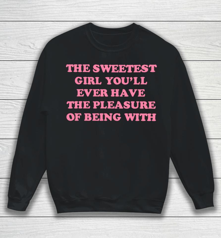 Ohkay Shop The Sweetest Girl You’ll Ever Have The Pleasure Of Being With Sweatshirt