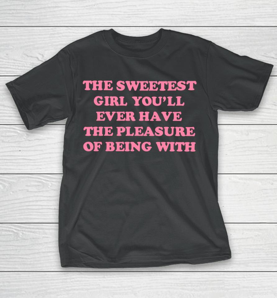 Ohkay Shop The Sweetest Girl You’ll Ever Have The Pleasure Of Being With T-Shirt