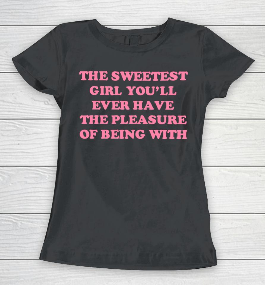 Ohkay Shop The Sweetest Girl You’ll Ever Have The Pleasure Of Being With Women T-Shirt