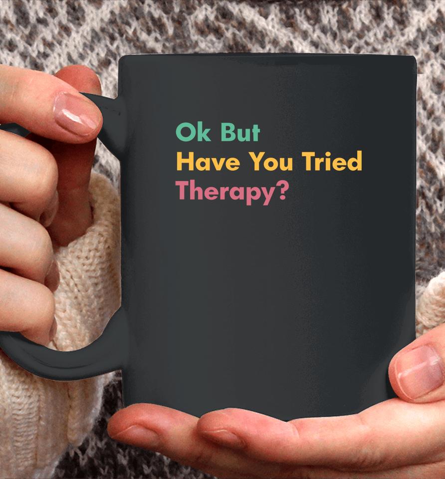 Ok But Have You Tried Therapy Coffee Mug