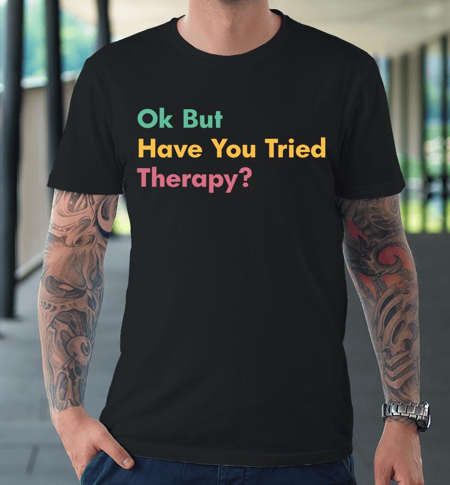 Ok But Have You Tried Therapy Premium T-Shirt