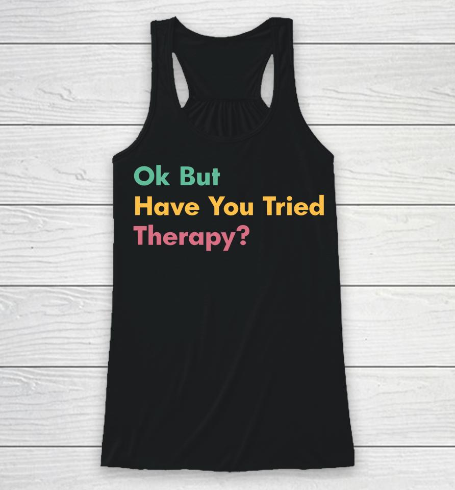 Ok But Have You Tried Therapy Racerback Tank