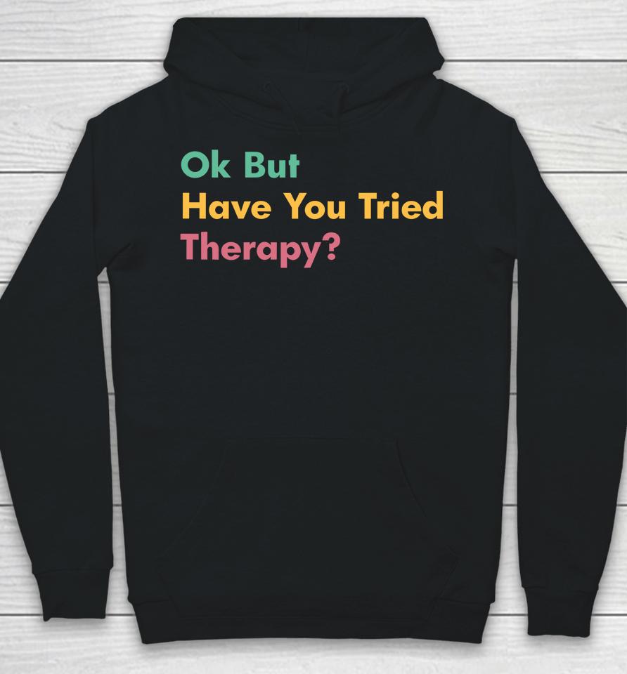 Ok But Have You Tried Therapy Hoodie