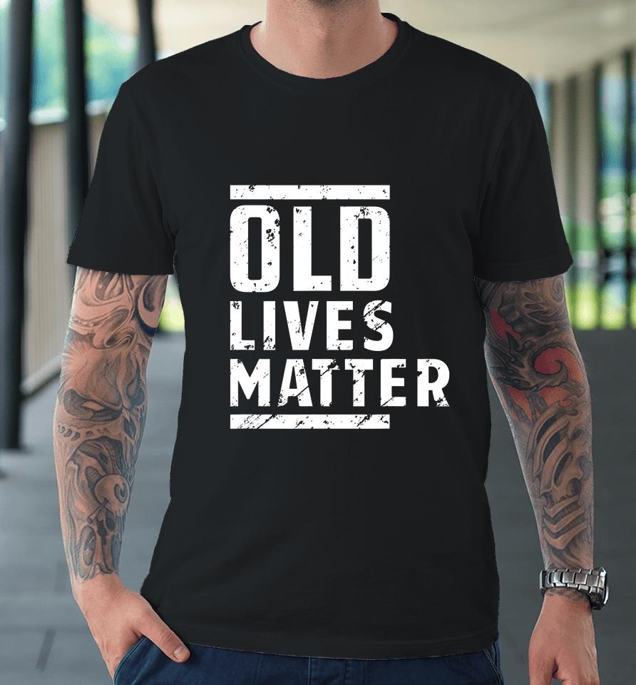 Old Lives Matter Senior Elderly 40Th 50Th 60Th Birthday Gift Premium T-Shirt