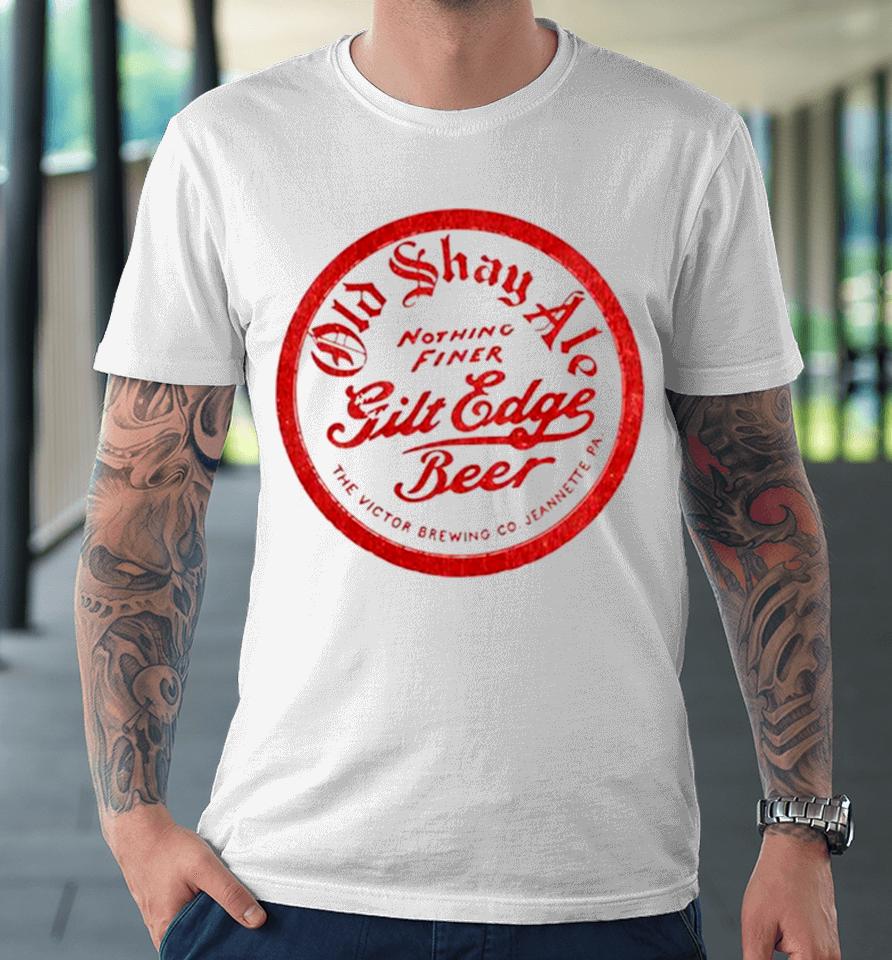 Old Shay Ale Nothing Finer Gilt Edge Beer Premium T-Shirt