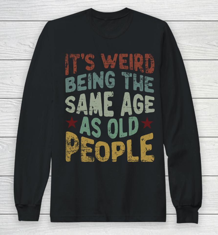 Older People It's Weird Being The Same Age As Old People Long Sleeve T-Shirt