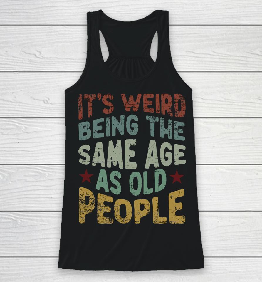 Older People It's Weird Being The Same Age As Old People Racerback Tank
