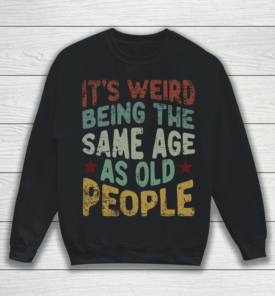 Older People It's Weird Being The Same Age As Old People Sweatshirt