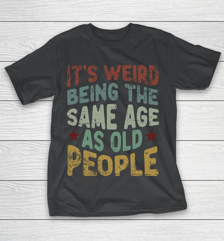 Older People It's Weird Being The Same Age As Old People T-Shirt