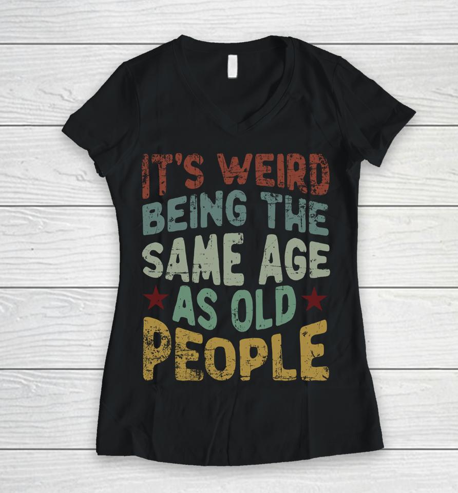 Older People It's Weird Being The Same Age As Old People Women V-Neck T-Shirt
