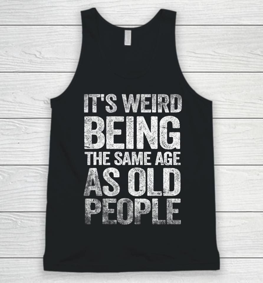 Older People It's Weird Being The Same Age As Old People Unisex Tank Top