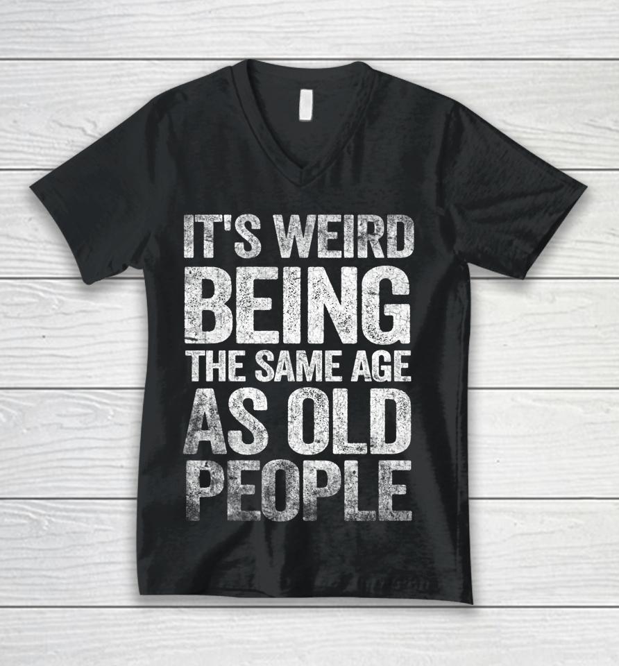 Older People It's Weird Being The Same Age As Old People Unisex V-Neck T-Shirt