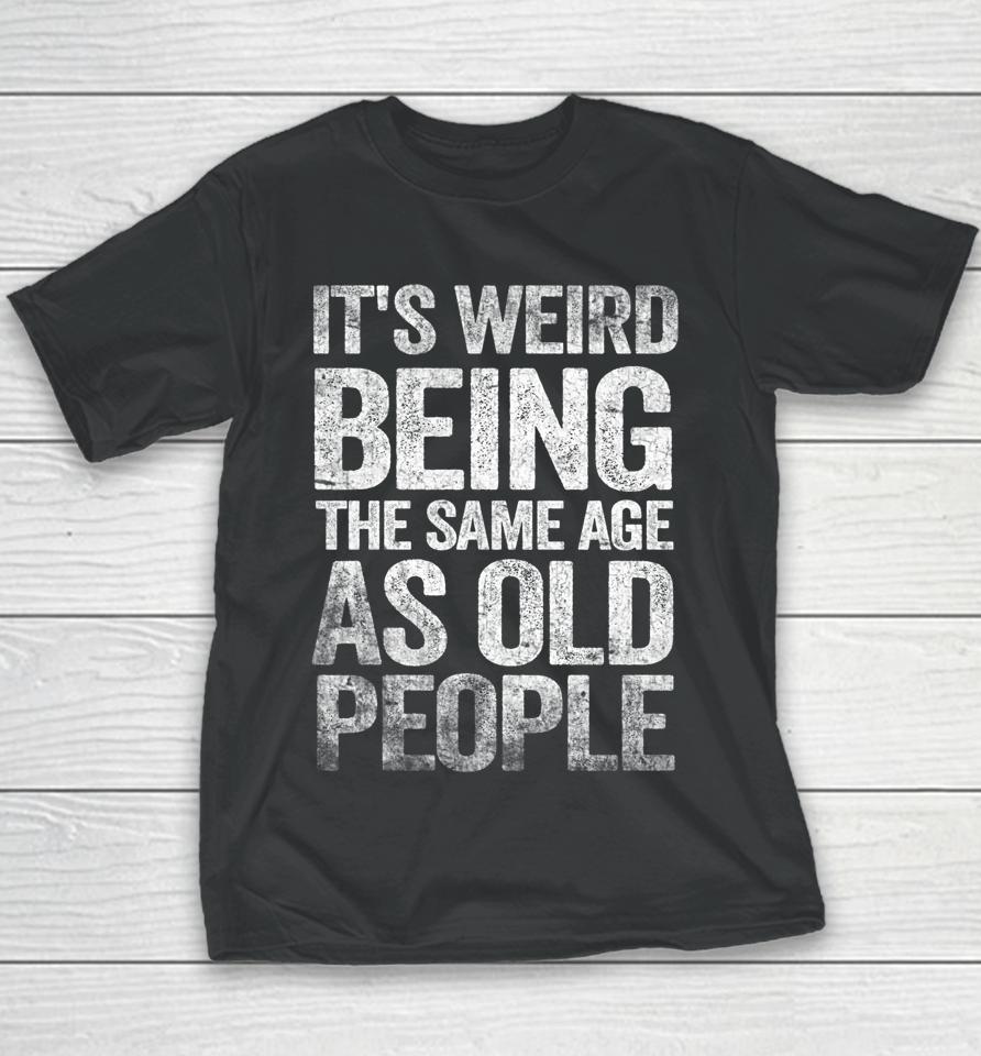 Older People It's Weird Being The Same Age As Old People Youth T-Shirt