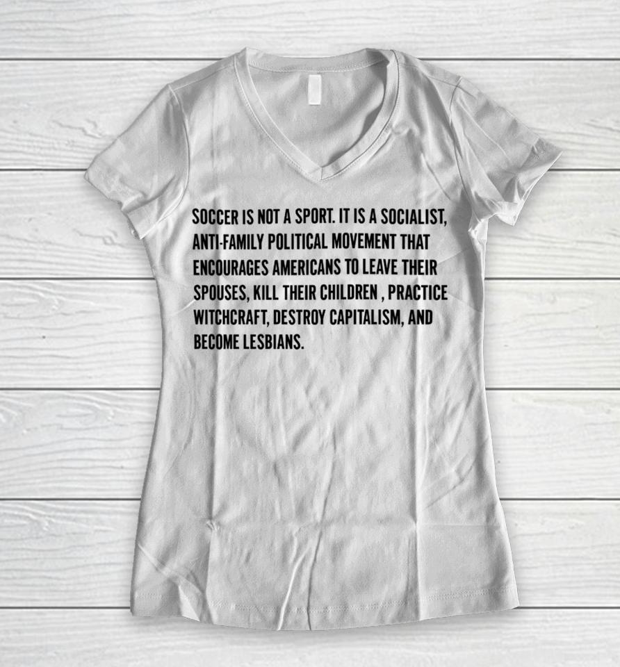 Olive And York Soccer Is Not A Sport It Is A Socialist Anti-Family Political Movement That Encourages Americans To Leave Their Spouses Women V-Neck T-Shirt