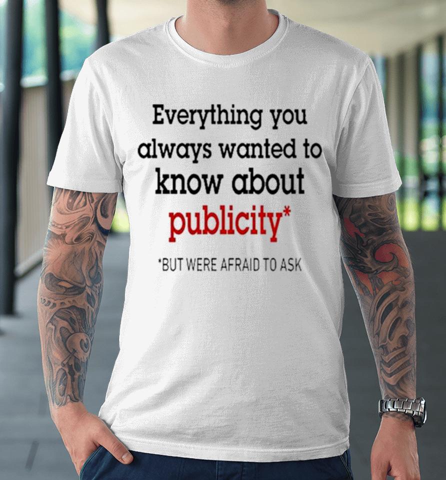 Oliver Mills Everything You Always Wanted To Know About Publicity But Were Afraid To Ask Premium T-Shirt