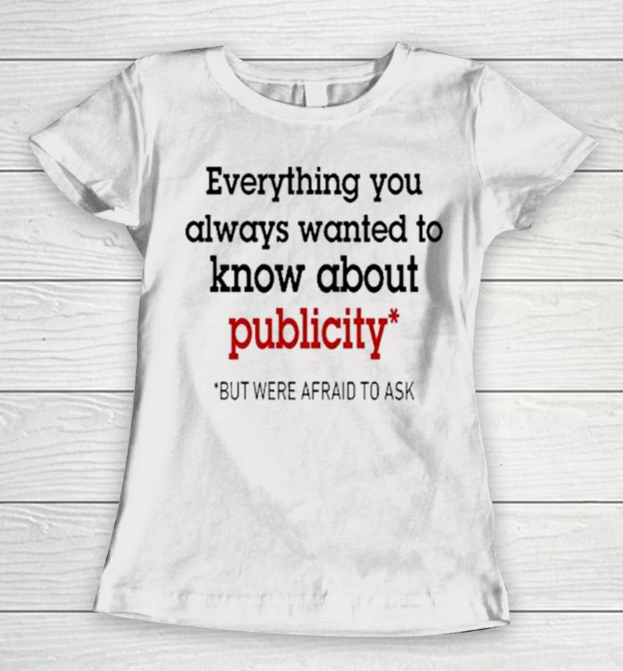Oliver Mills Everything You Always Wanted To Know About Publicity But Were Afraid To Ask Women T-Shirt