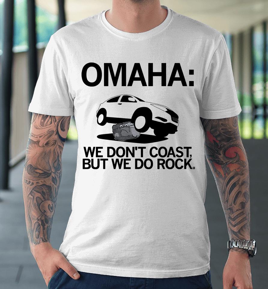 Omaha We Don't Coast But We Do Rock Premium T-Shirt