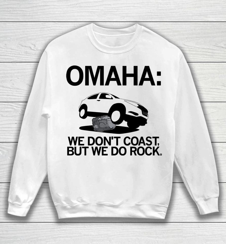 Omaha We Don't Coast But We Do Rock Sweatshirt