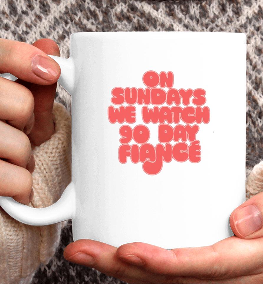 On Sundays We Watch 90 Day Fiance 90 Day Fiancé Fans Coffee Mug