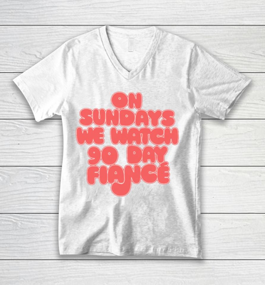 On Sundays We Watch 90 Day Fiance 90 Day Fiancé Fans Unisex V-Neck T-Shirt