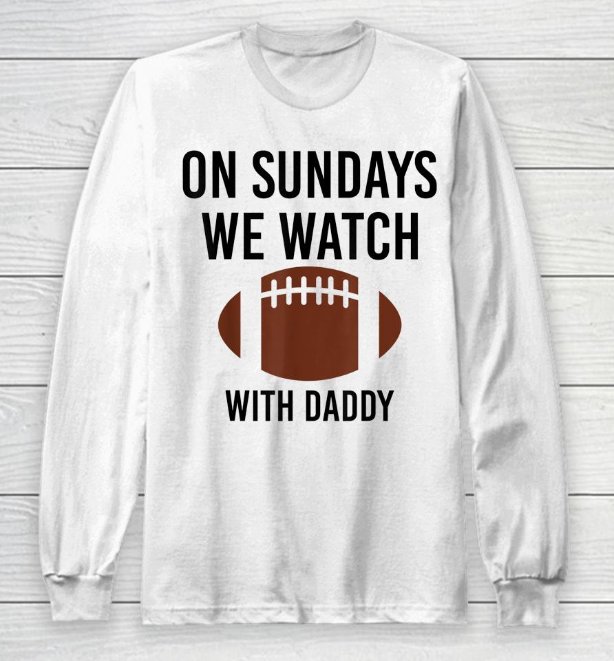 On Sundays We Watch With Daddy Funny Family Football Long Sleeve T-Shirt