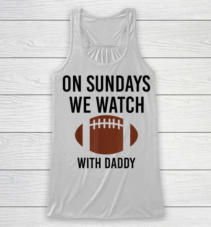 On Sundays We Watch With Daddy Funny Family Football Racerback Tank