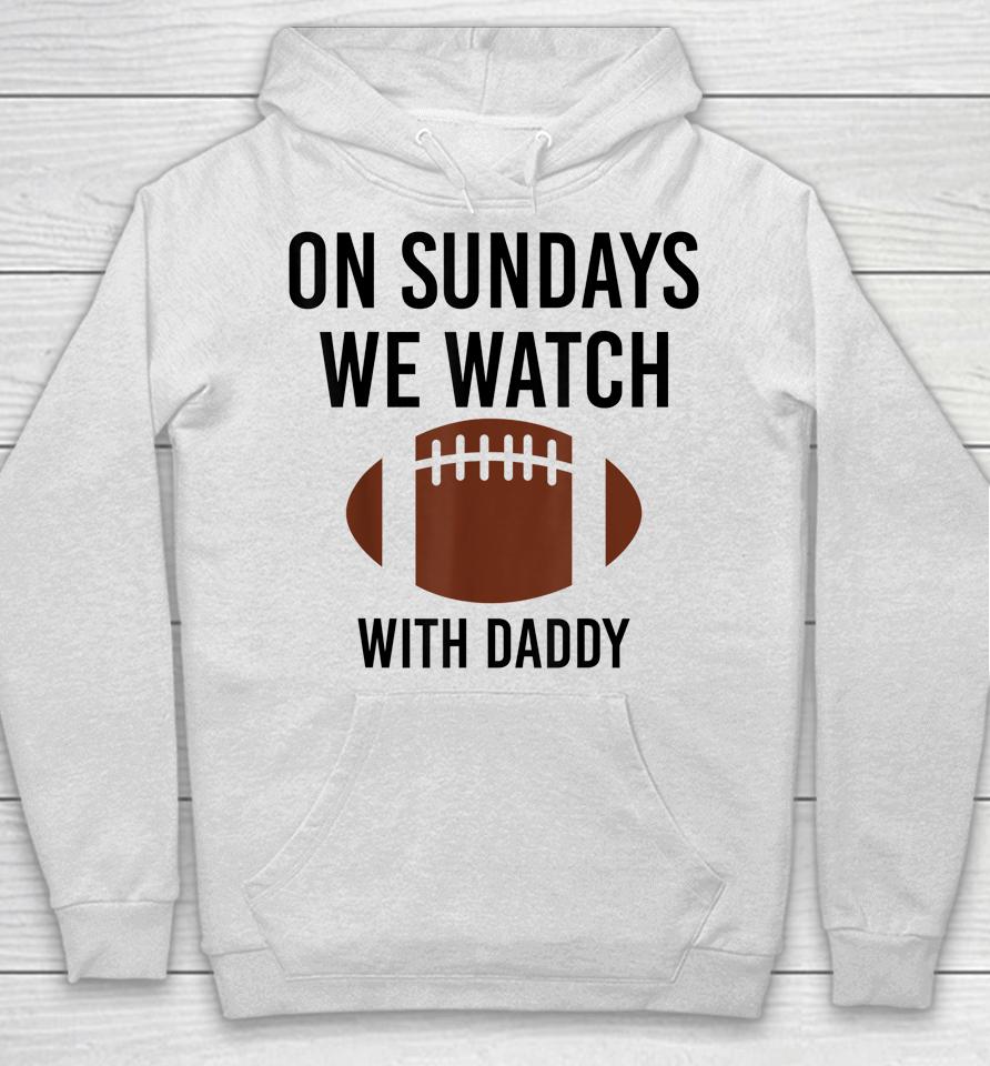 On Sundays We Watch With Daddy Funny Family Football Hoodie