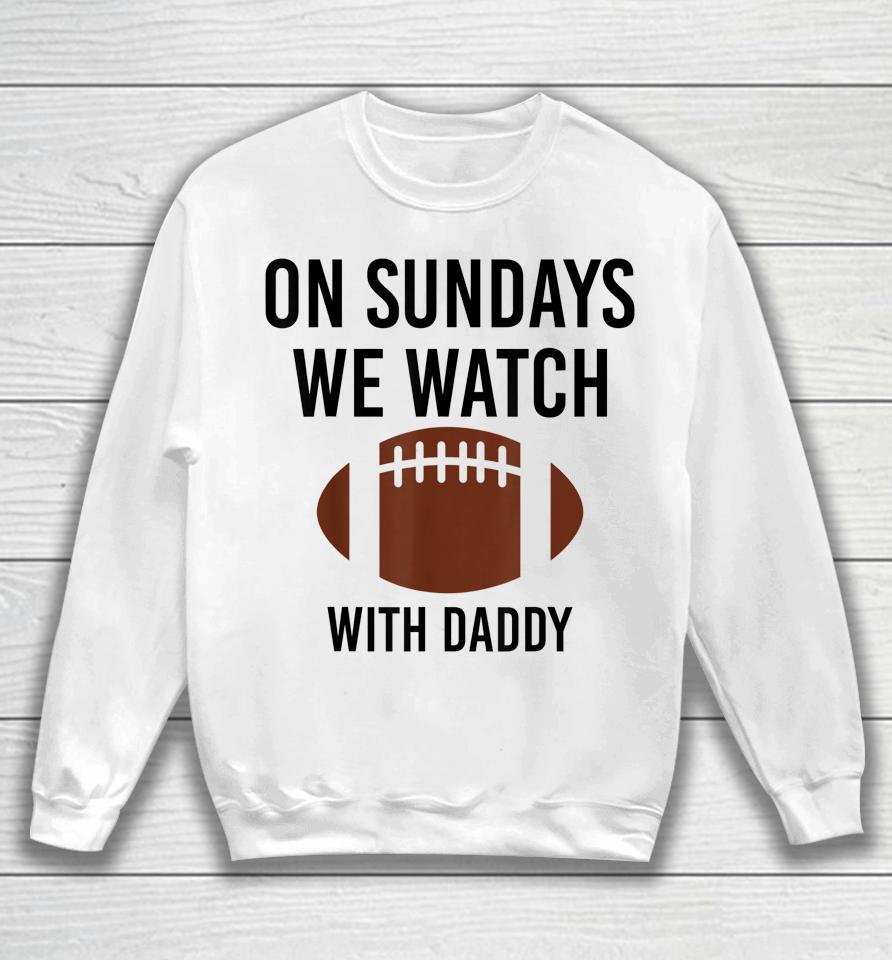 On Sundays We Watch With Daddy Funny Family Football Sweatshirt