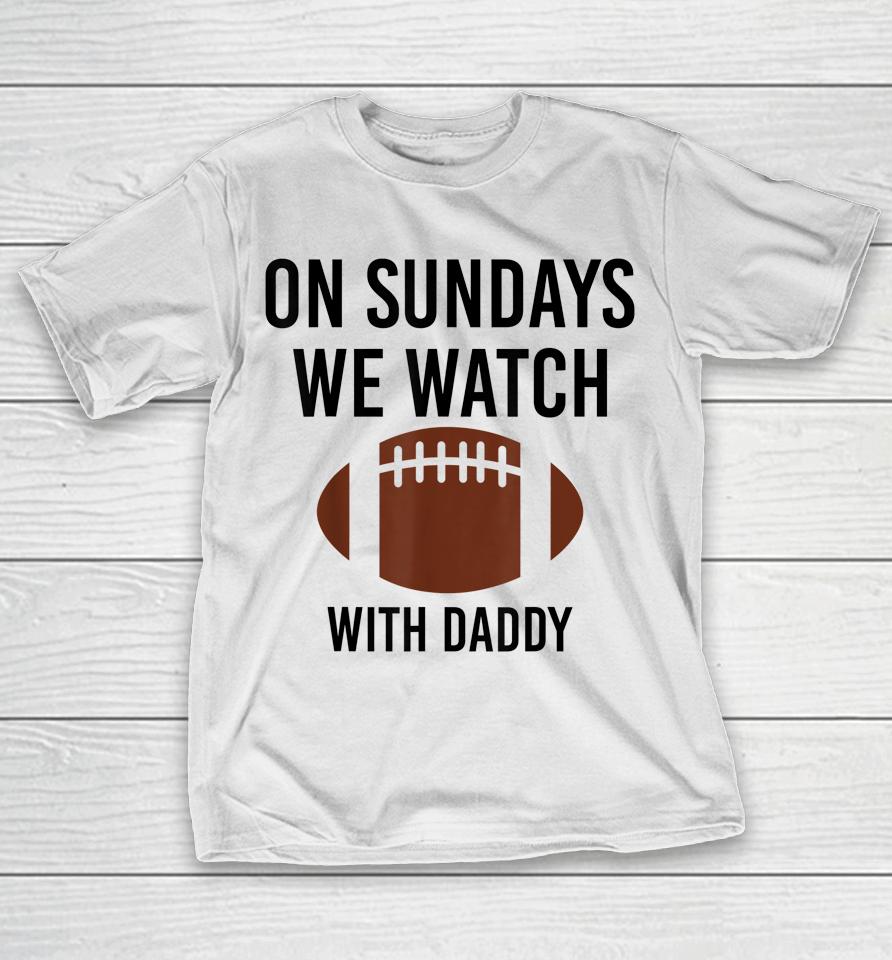 On Sundays We Watch With Daddy Funny Family Football T-Shirt