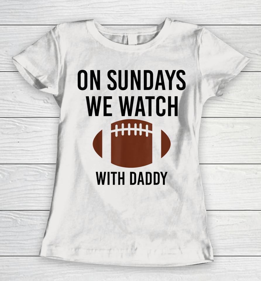 On Sundays We Watch With Daddy Funny Family Football Women T-Shirt